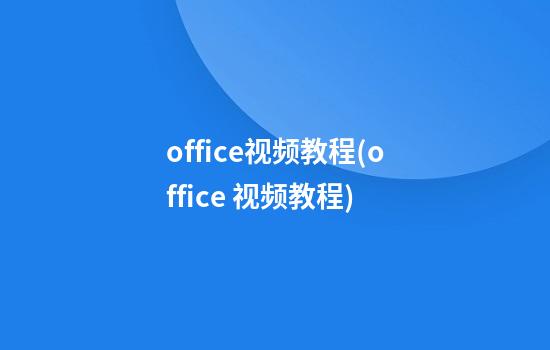 office视频教程(office 视频教程)