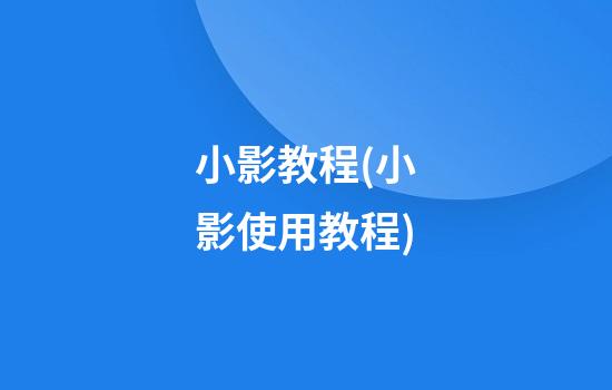 小影教程(小影使用教程)