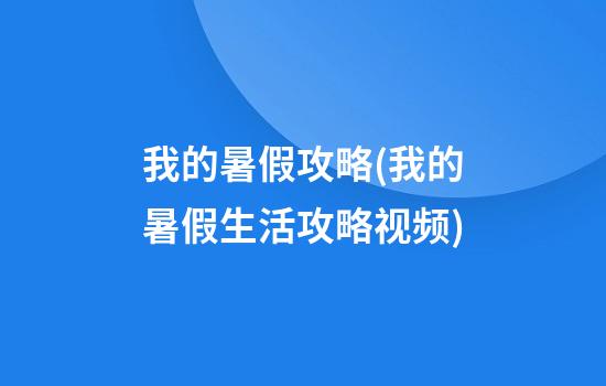 我的暑假攻略(我的暑假生活攻略视频)