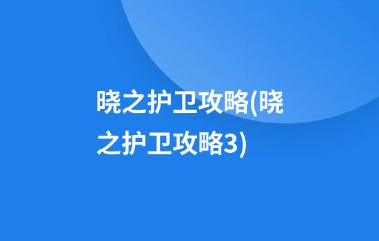 晓之护卫攻略(晓之护卫攻略3)