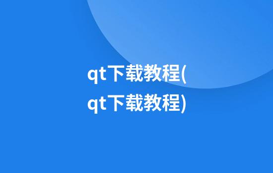 qt下载教程(qt下载教程)