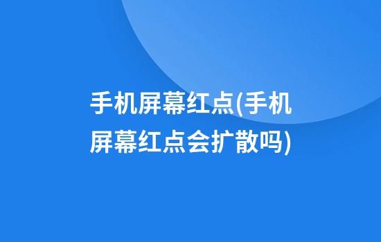 手机屏幕红点(手机屏幕红点会扩散吗)