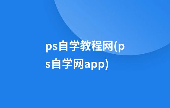 ps自学教程网(ps自学网app)