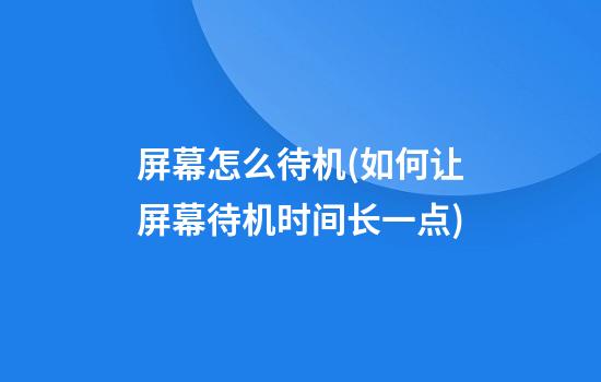 屏幕怎么待机(如何让屏幕待机时间长一点)