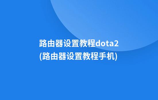 路由器设置教程dota2(路由器设置教程手机)