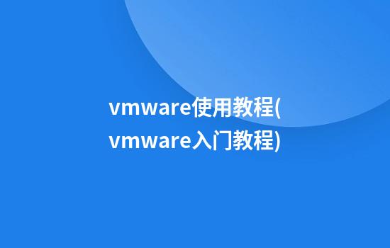 vmware使用教程(vmware入门教程)