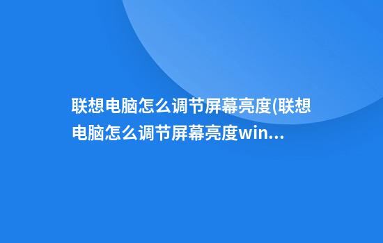 联想电脑怎么调节屏幕亮度(联想电脑怎么调节屏幕亮度win7)