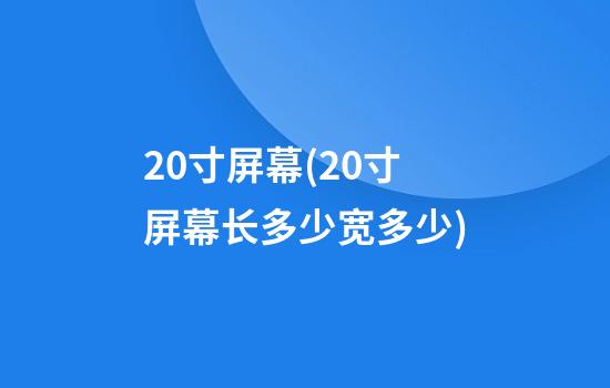 20寸屏幕(20寸屏幕长多少宽多少)