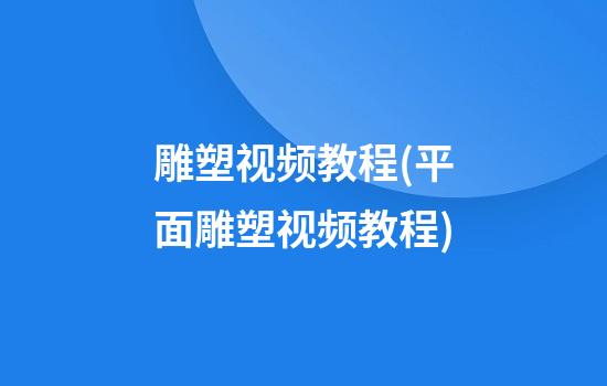 雕塑视频教程(平面雕塑视频教程)