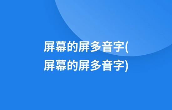 屏幕的屏多音字(屏幕的屏多音字)