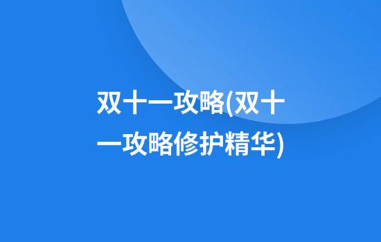 双十一攻略(双十一攻略修护精华)