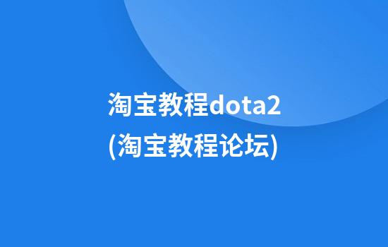 淘宝教程dota2(淘宝教程论坛)