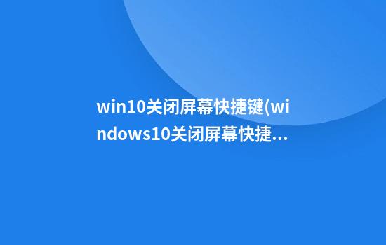 win10关闭屏幕快捷键(windows10关闭屏幕快捷键)