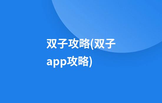 双子攻略(双子app攻略)