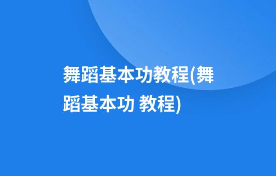 舞蹈基本功教程(舞蹈基本功 教程)