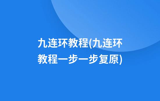 九连环教程(九连环教程一步一步复原)