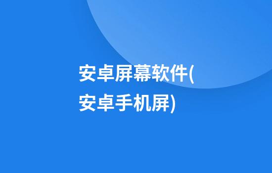 安卓屏幕软件(安卓手机屏)