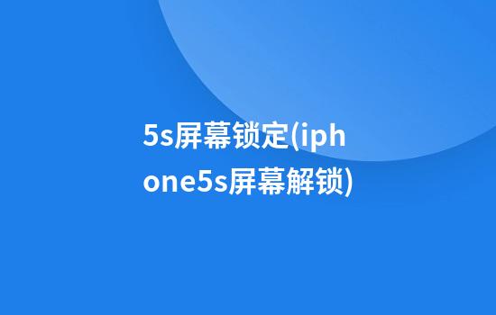 5s屏幕锁定(iphone5s屏幕解锁)