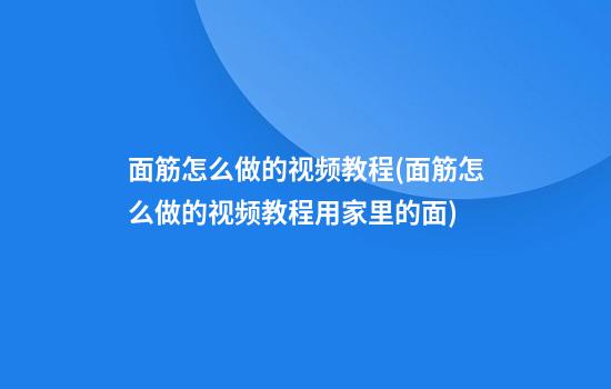 面筋怎么做的视频教程(面筋怎么做的视频教程用家里的面)