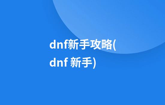 dnf新手攻略(dnf 新手)