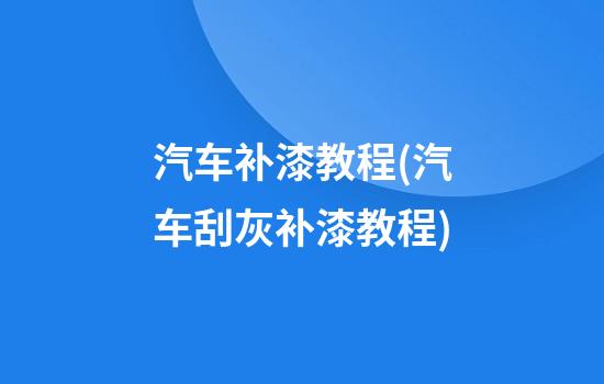 汽车补漆教程(汽车刮灰补漆教程)