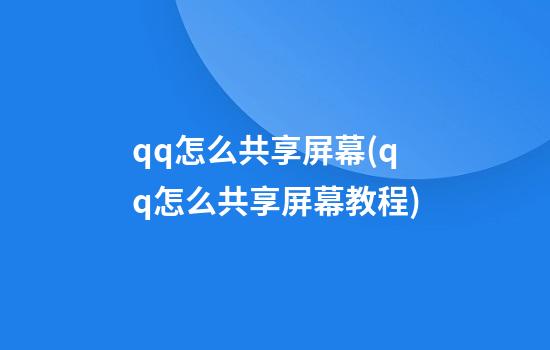 qq怎么共享屏幕(qq怎么共享屏幕教程)