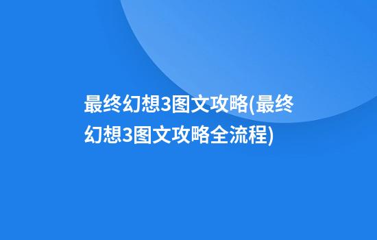 最终幻想3图文攻略(最终幻想3图文攻略全流程)