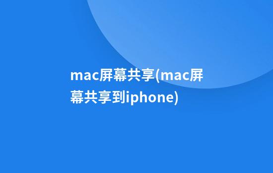 mac屏幕共享(mac屏幕共享到iphone)