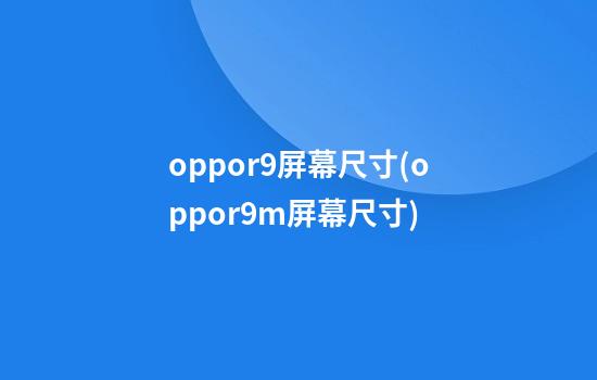 oppor9屏幕尺寸(oppor9m屏幕尺寸)