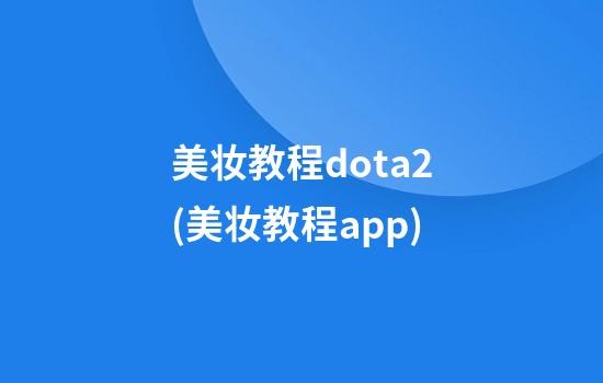 美妆教程dota2(美妆教程app)