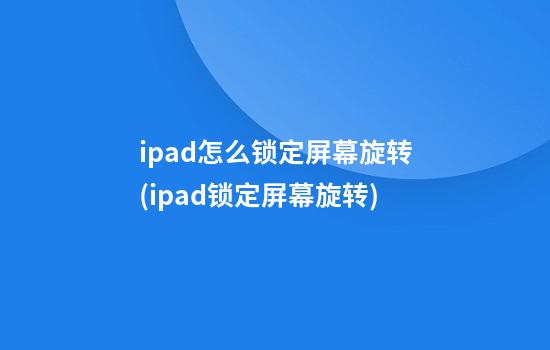 ipad怎么锁定屏幕旋转(ipad锁定屏幕旋转)