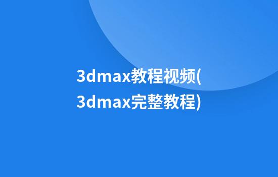 3dmax教程视频(3dmax完整教程)