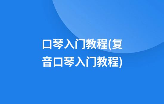 口琴入门教程(复音口琴入门教程)