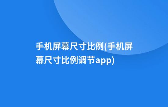 手机屏幕尺寸比例(手机屏幕尺寸比例调节app)