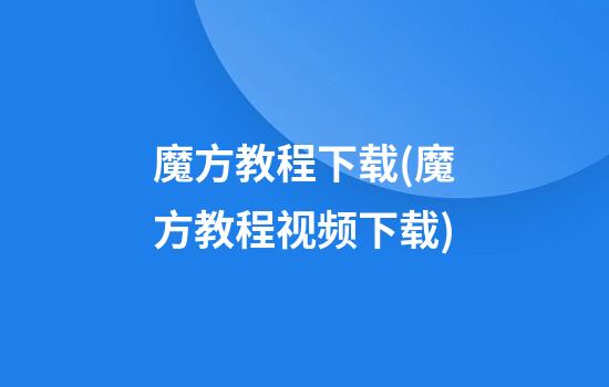 魔方教程下载(魔方教程视频下载)