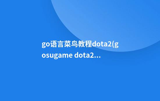 go语言菜鸟教程dota2(gosugame dota2)