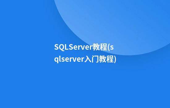 SQLServer教程(sqlserver入门教程)