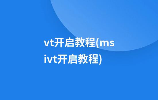 vt开启教程(msivt开启教程)