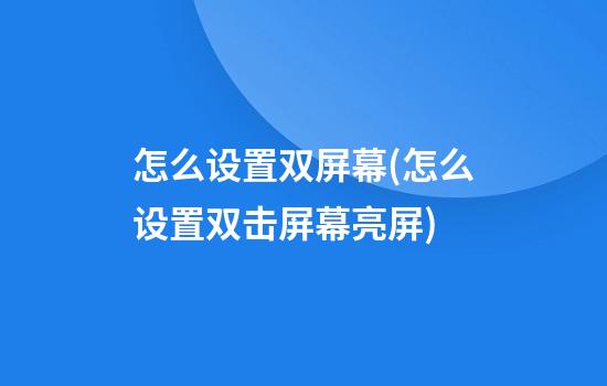 怎么设置双屏幕(怎么设置双击屏幕亮屏)