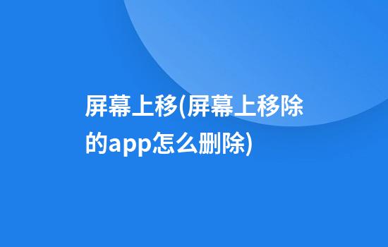 屏幕上移(屏幕上移除的app怎么删除)