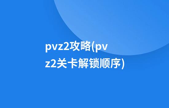 pvz2攻略(pvz2关卡解锁顺序)