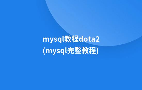 mysql教程dota2(mysql完整教程)