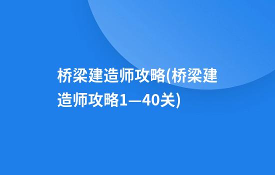 桥梁建造师攻略(桥梁建造师攻略1—40关)