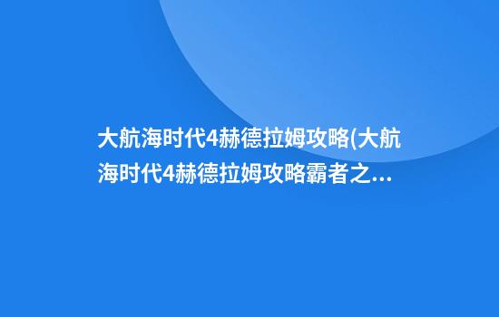 大航海时代4赫德拉姆攻略(大航海时代4赫德拉姆攻略霸者之证)