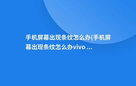 手机屏幕出现条纹怎么办(手机屏幕出现条纹怎么办vivo y66)