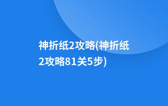 神折纸2攻略(神折纸2攻略81关5步)