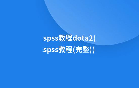 spss教程dota2(spss教程(完整))