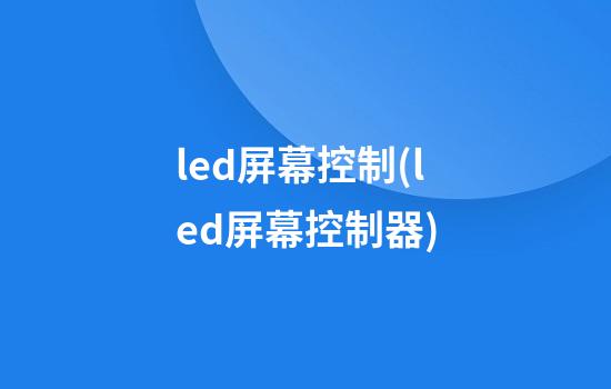 led屏幕控制(led屏幕控制器)