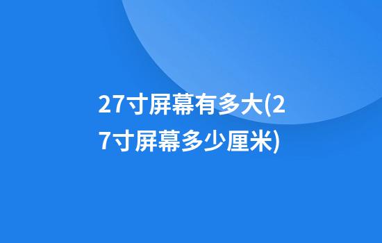 27寸屏幕有多大(27寸屏幕多少厘米)