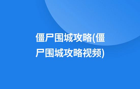 僵尸围城攻略(僵尸围城攻略视频)